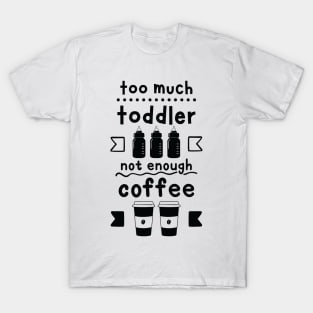 Too Much Toddler , Not Enough Coffee T-Shirt